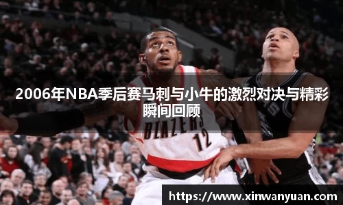 2006年NBA季后赛马刺与小牛的激烈对决与精彩瞬间回顾