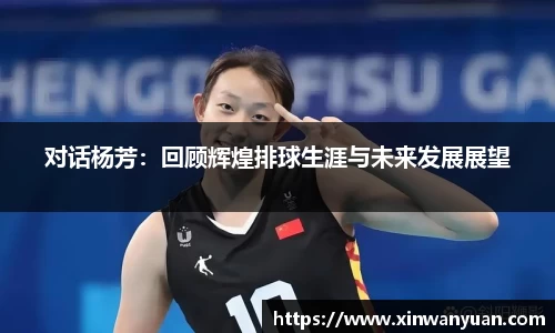 对话杨芳：回顾辉煌排球生涯与未来发展展望